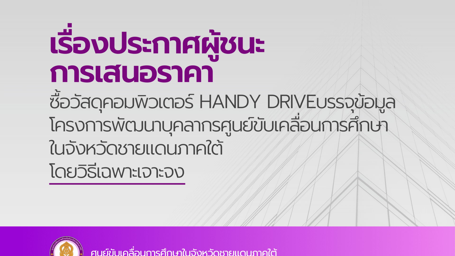 ประกาศผู้ชนะการเสนอราคา ซื้อวัสดุคอมพิวเตอร์ Handy Drive บรรจุข้อมูล โครงการพัฒนาบุคลากรศูนย์ขับเคลื่อนการศึกษาในจังหวัดชายแดนภาคใต้ โดยวิธีเฉพาะเจาะจง