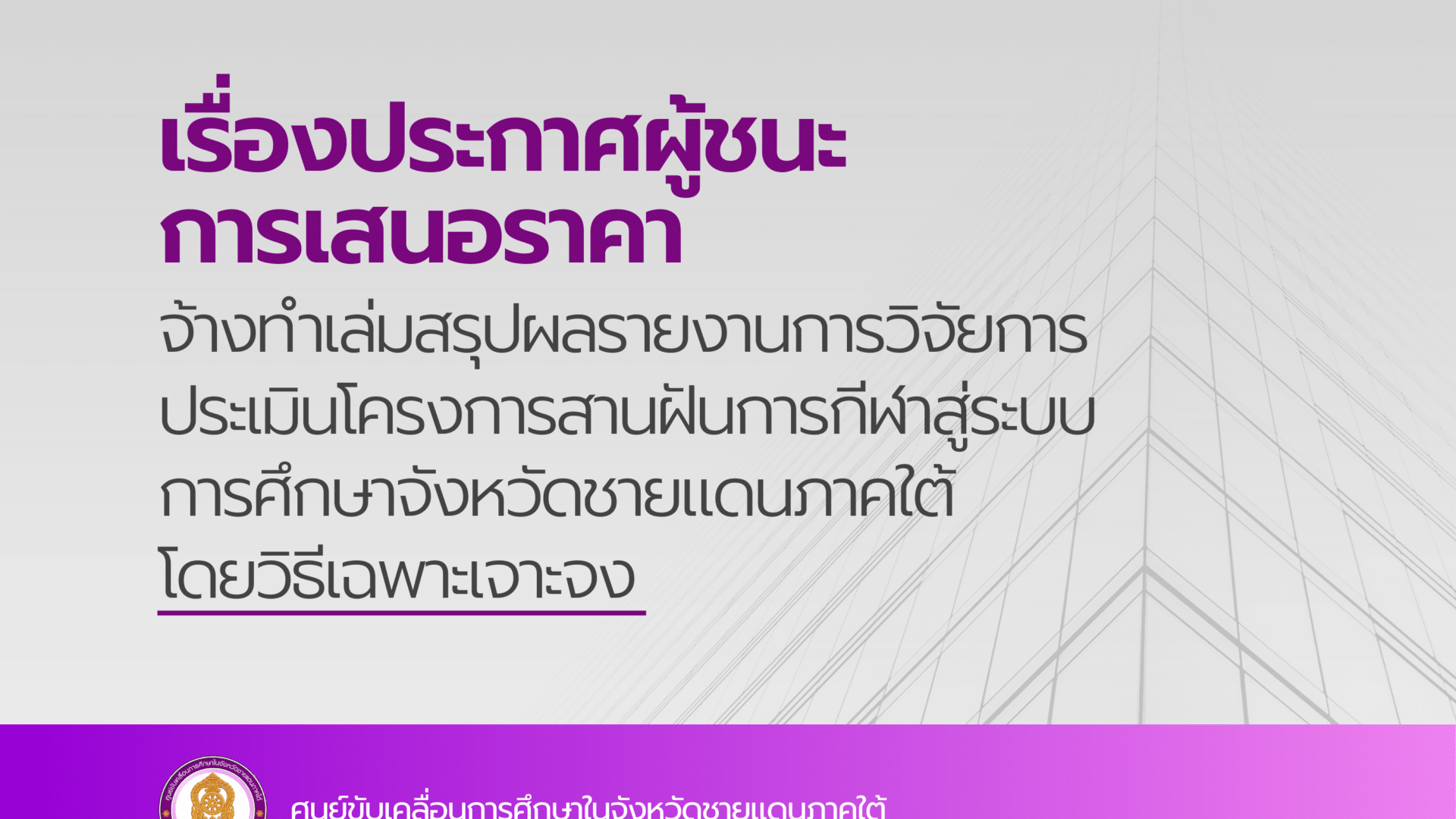 ประกาศผู้ชนะการเสนอราคา จ้างทำเล่มสรุปผลรายงานการวิจัยการประเมินโครงการสานฝันการกีฬาสู่ระบบการศึกษาจังหวัดชายแดนภาคใต้ โดยวิธีเฉพาะเจาะจง