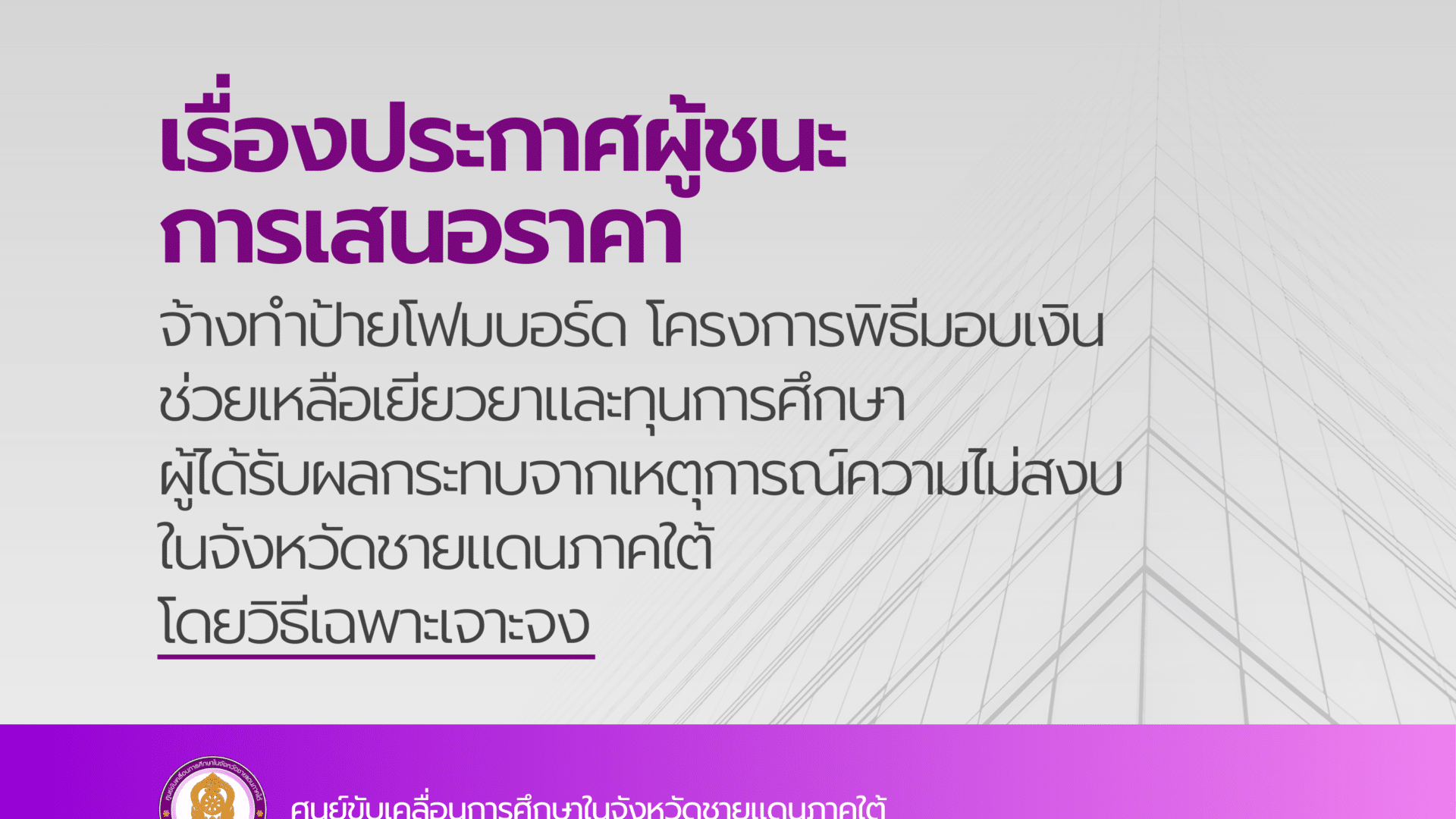 ประกาศผู้ชนะการเสนอราคา จ้างทำป้ายโฟมบอร์ด โครงการพิธีมอบเงินช่วยเหลือเยียวยาและทุนการศึกษาผู้ได้รับผลกระทบจากเหตุการณ์ความไม่สงบในจังหวัดชายแดนภาคใต้ โดยวิธีเฉพาะเจาะจง