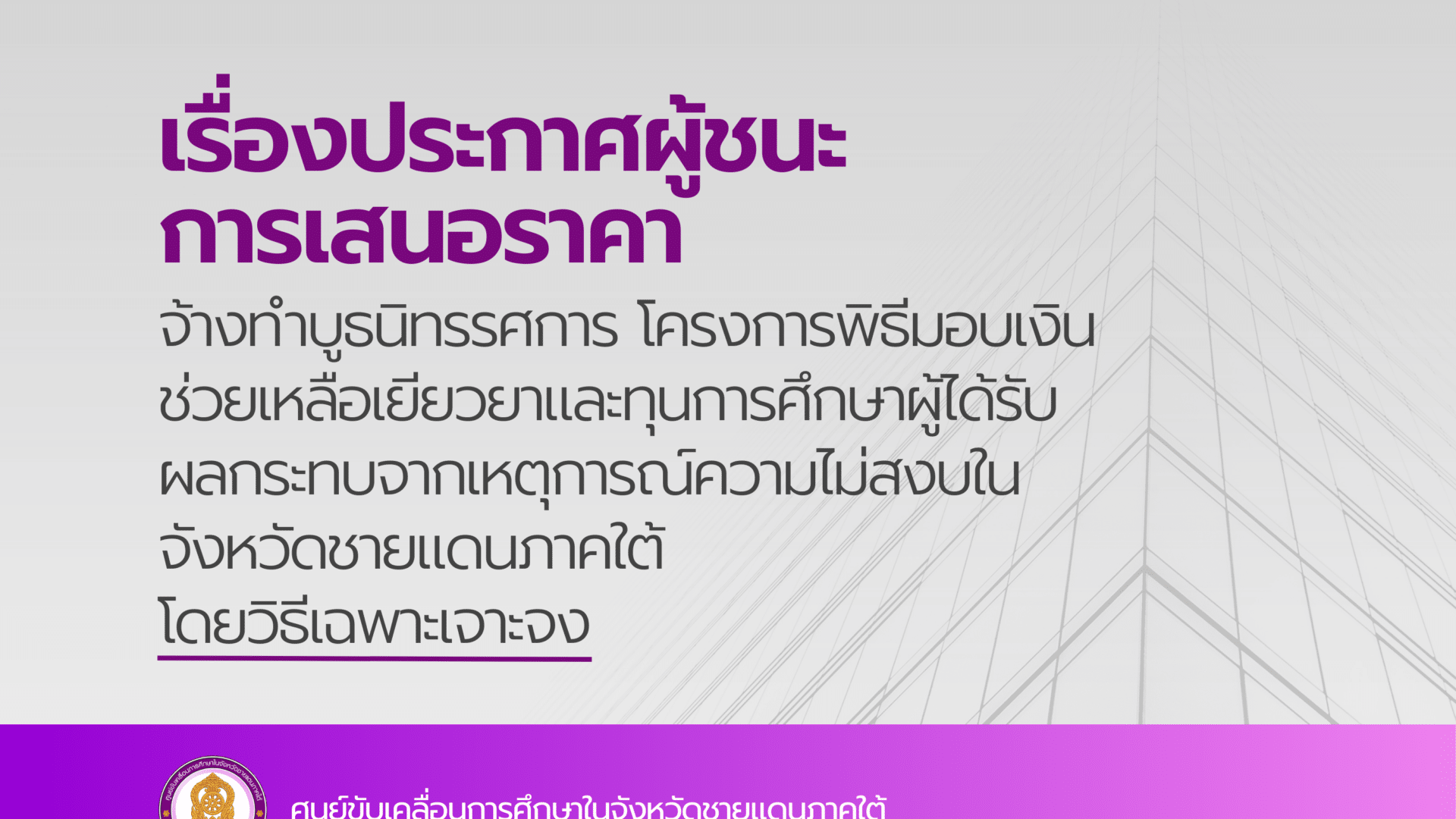 ประกาศผู้ชนะการเสนอราคา จ้างทำบูธนิทรรศการ โครงการพิธีมอบเงินช่วยเหลือเยียวยาและทุนการศึกษาผู้ได้รับผลกระทบจากเหตุการณ์ความไม่สงบในจังหวัดชายแดนภาคใต้ โดยวิธีเฉพาะเจาะจง